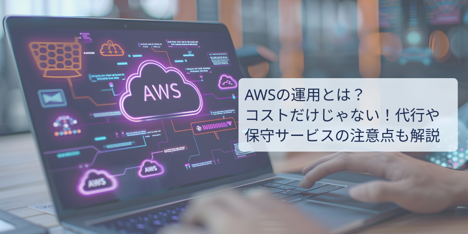 AWSの運用とは？コストだけじゃない！代行や保守サービスの注意点も解説
