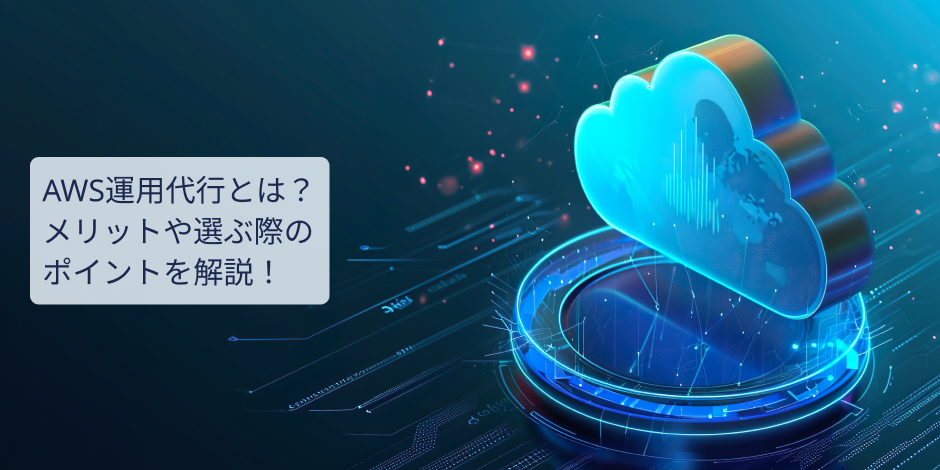 AWS運用代行とは？メリットや選ぶ際のポイントを解説！