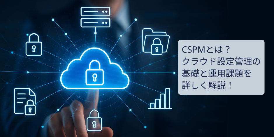 CSPMとは？クラウド設定管理の基礎と運用課題を詳しく解説！