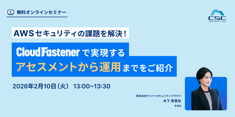 AWSセキュリティの課題を解決！ CloudFastenerで実現するアセスメントから運用までをご紹介