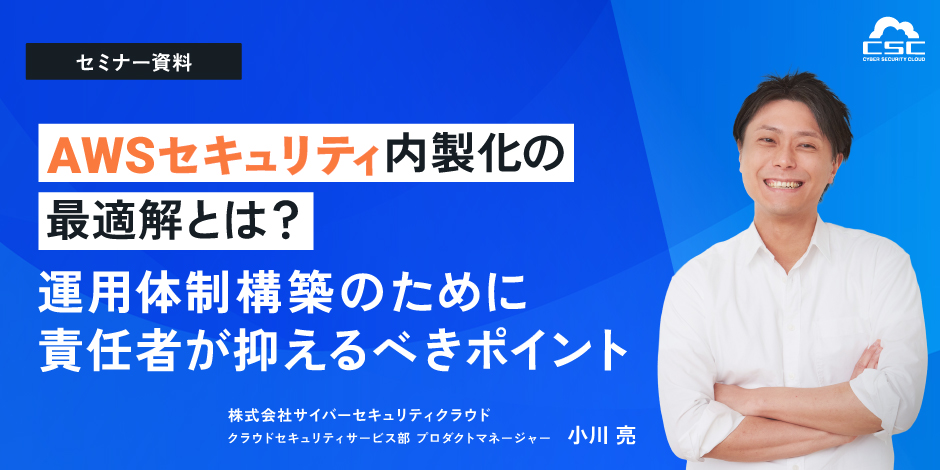 AWSセキュリティ内製化の最適解とは？ 運用体制構築のために責任者が抑えるべきポイント