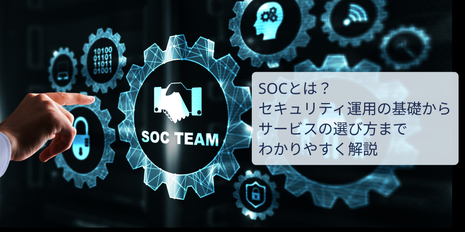 SOCとは？セキュリティ運用の基礎からサービスの選び方までわかりやすく解説