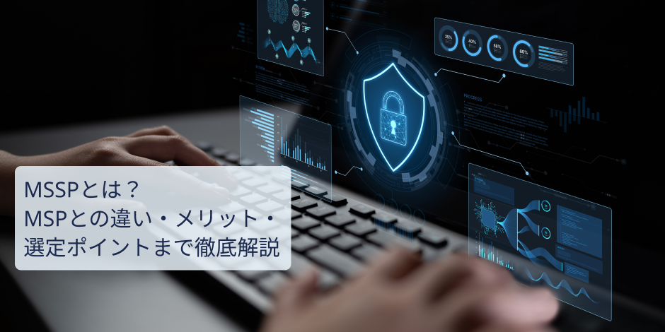 MSSPとは？MSPとの違い・メリット・選定ポイントまで徹底解説